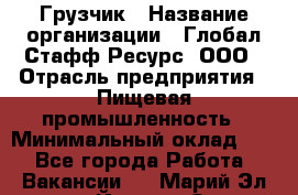 Грузчик › Название организации ­ Глобал Стафф Ресурс, ООО › Отрасль предприятия ­ Пищевая промышленность › Минимальный оклад ­ 1 - Все города Работа » Вакансии   . Марий Эл респ.,Йошкар-Ола г.